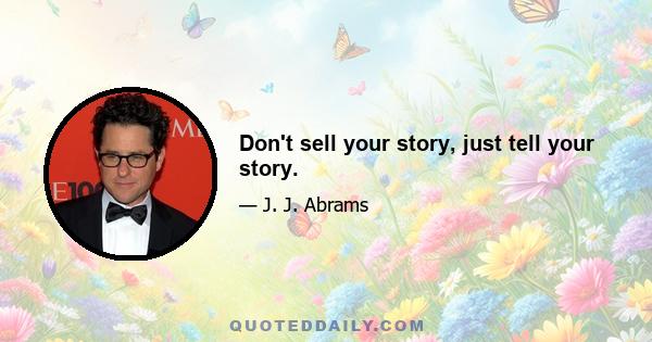 Don't sell your story, just tell your story.