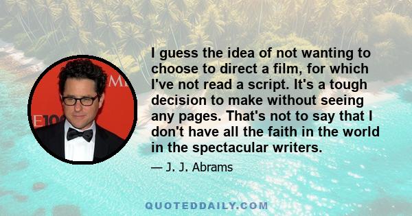 I guess the idea of not wanting to choose to direct a film, for which I've not read a script. It's a tough decision to make without seeing any pages. That's not to say that I don't have all the faith in the world in the 