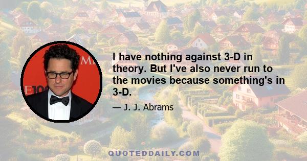 I have nothing against 3-D in theory. But I've also never run to the movies because something's in 3-D.