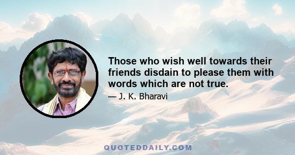 Those who wish well towards their friends disdain to please them with words which are not true.