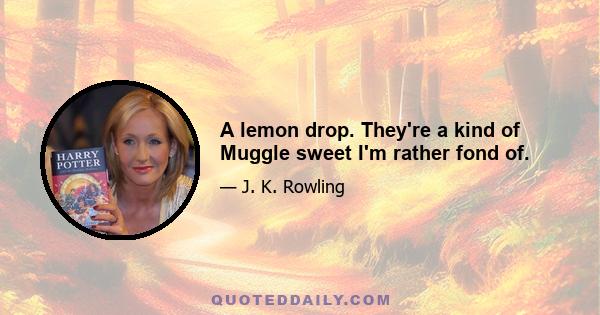 A lemon drop. They're a kind of Muggle sweet I'm rather fond of.