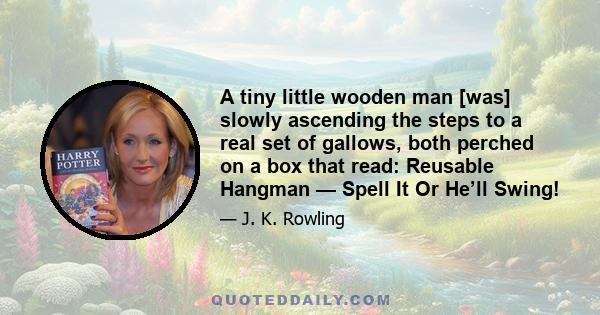 A tiny little wooden man [was] slowly ascending the steps to a real set of gallows, both perched on a box that read: Reusable Hangman — Spell It Or He’ll Swing!