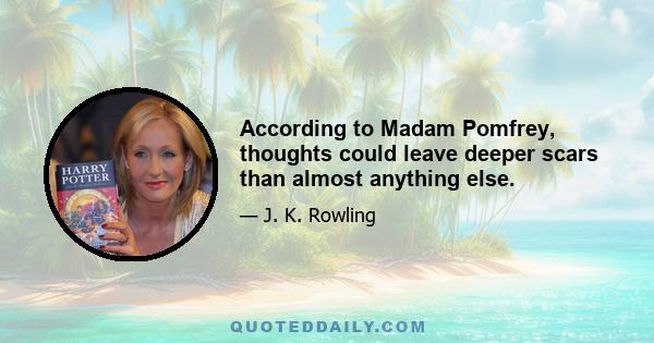 According to Madam Pomfrey, thoughts could leave deeper scars than almost anything else.