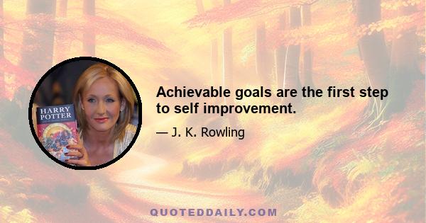 Achievable goals are the first step to self improvement.