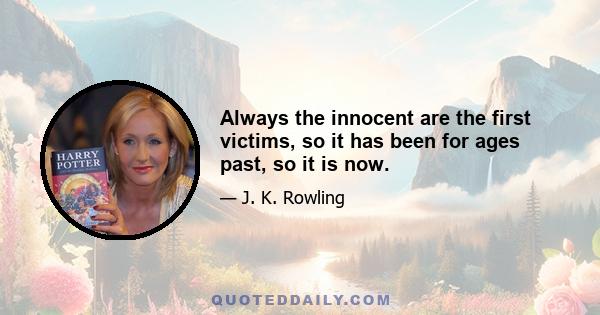 Always the innocent are the first victims, so it has been for ages past, so it is now.