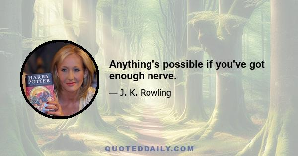 Anything's possible if you've got enough nerve.