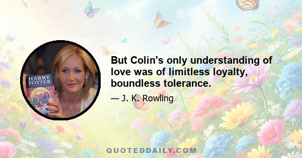 But Colin's only understanding of love was of limitless loyalty, boundless tolerance.