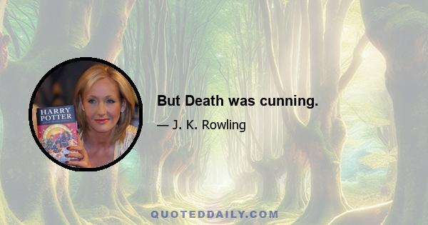 But Death was cunning.