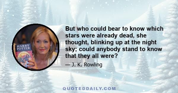 But who could bear to know which stars were already dead, she thought, blinking up at the night sky; could anybody stand to know that they all were?