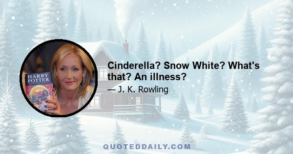 Cinderella? Snow White? What's that? An illness?