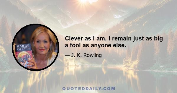 Clever as I am, I remain just as big a fool as anyone else.