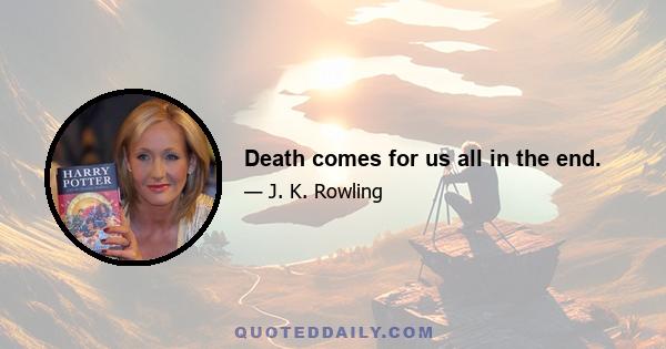 Death comes for us all in the end.