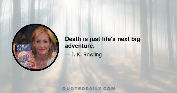 Death is just life's next big adventure.