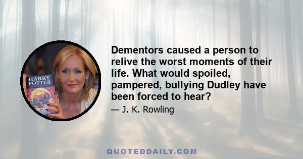 Dementors caused a person to relive the worst moments of their life. What would spoiled, pampered, bullying Dudley have been forced to hear?