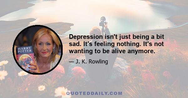 Depression isn't just being a bit sad. It's feeling nothing. It's not wanting to be alive anymore.