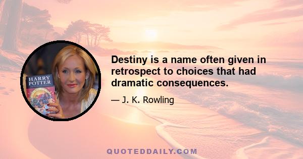 Destiny is a name often given in retrospect to choices that had dramatic consequences.