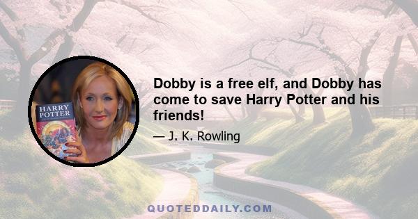 Dobby is a free elf, and Dobby has come to save Harry Potter and his friends!