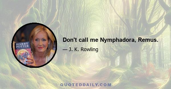 Don't call me Nymphadora, Remus.