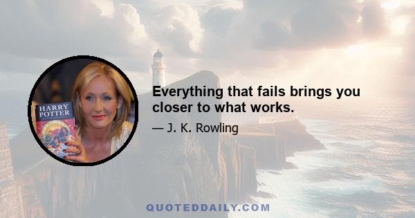 Everything that fails brings you closer to what works.