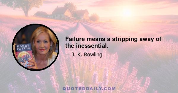 Failure means a stripping away of the inessential.