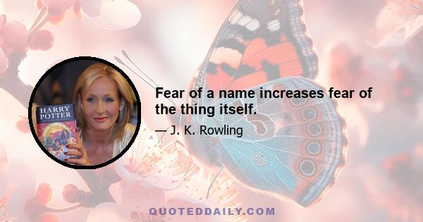 Fear of a name increases fear of the thing itself.