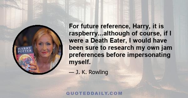 For future reference, Harry, it is raspberry...although of course, if I were a Death Eater, I would have been sure to research my own jam preferences before impersonating myself.