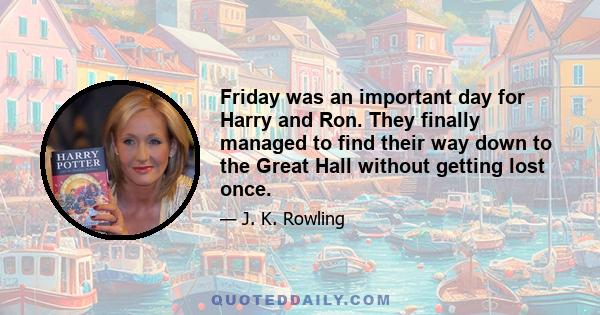 Friday was an important day for Harry and Ron. They finally managed to find their way down to the Great Hall without getting lost once.