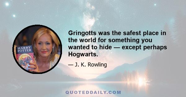 Gringotts was the safest place in the world for something you wanted to hide — except perhaps Hogwarts.