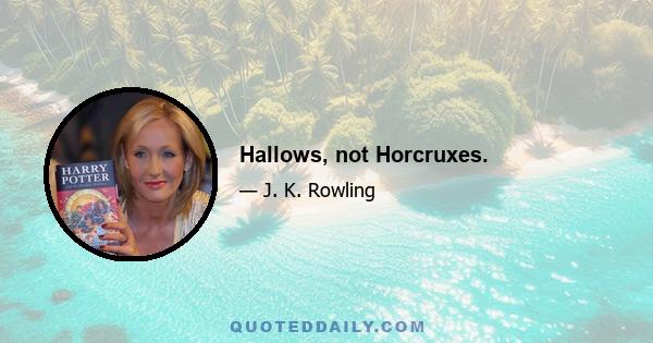 Hallows, not Horcruxes.