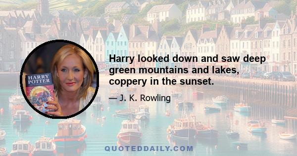 Harry looked down and saw deep green mountains and lakes, coppery in the sunset.