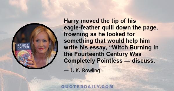 Harry moved the tip of his eagle-feather quill down the page, frowning as he looked for something that would help him write his essay, “Witch Burning in the Fourteenth Century Was Completely Pointless — discuss.