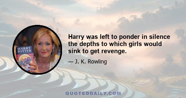 Harry was left to ponder in silence the depths to which girls would sink to get revenge.