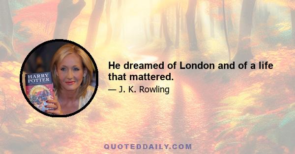 He dreamed of London and of a life that mattered.