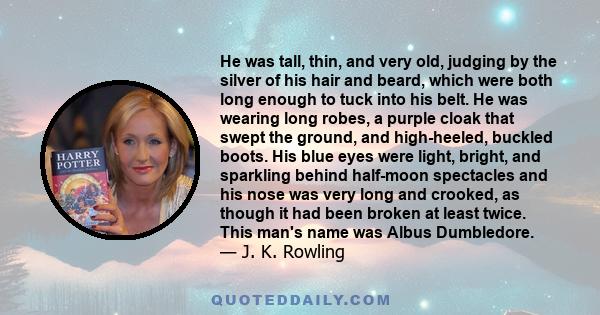 He was tall, thin, and very old, judging by the silver of his hair and beard, which were both long enough to tuck into his belt. He was wearing long robes, a purple cloak that swept the ground, and high-heeled, buckled