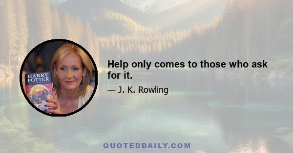 Help only comes to those who ask for it.