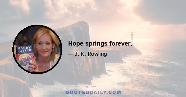 Hope springs forever.