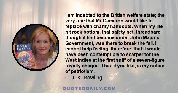 I am indebted to the British welfare state; the very one that Mr Cameron would like to replace with charity handouts. When my life hit rock bottom, that safety net, threadbare though it had become under John Major's