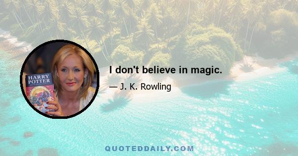 I don't believe in magic.