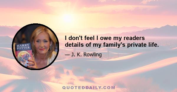 I don't feel I owe my readers details of my family's private life.