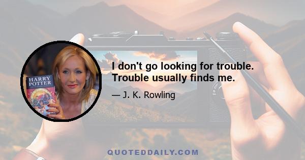 I don't go looking for trouble. Trouble usually finds me.