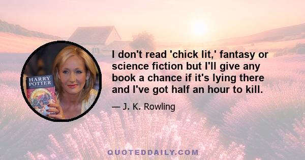 I don't read 'chick lit,' fantasy or science fiction but I'll give any book a chance if it's lying there and I've got half an hour to kill.