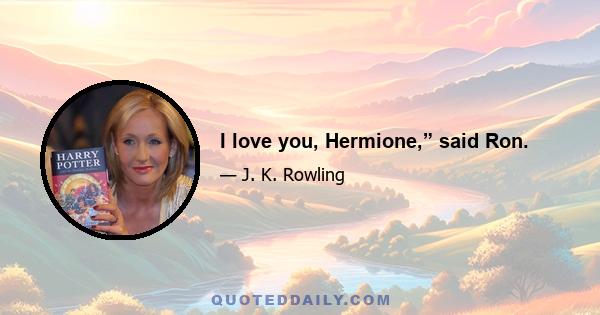 I love you, Hermione,” said Ron.