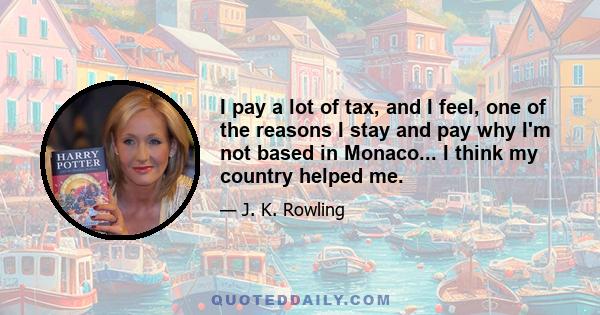 I pay a lot of tax, and I feel, one of the reasons I stay and pay why I'm not based in Monaco... I think my country helped me.