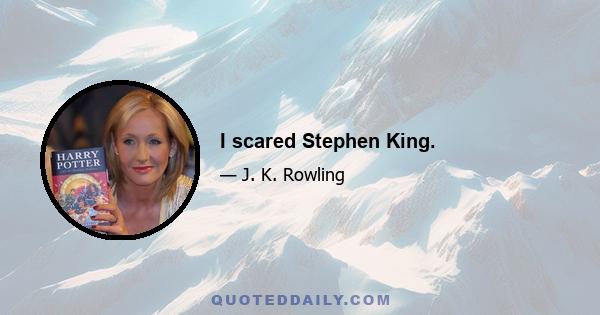 I scared Stephen King.