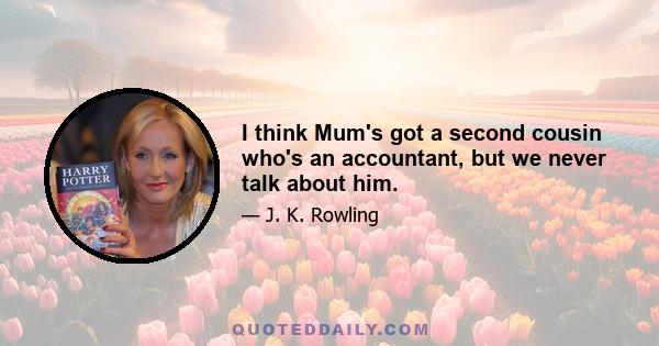 I think Mum's got a second cousin who's an accountant, but we never talk about him.