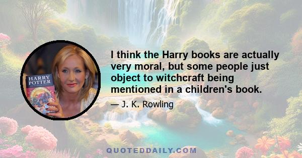 I think the Harry books are actually very moral, but some people just object to witchcraft being mentioned in a children's book.