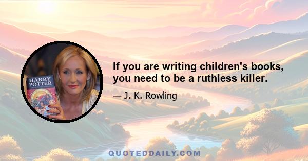 If you are writing children's books, you need to be a ruthless killer.