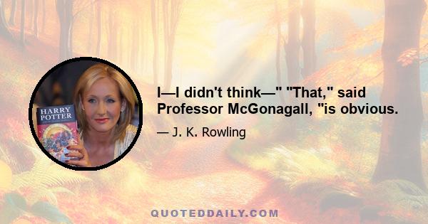 I—I didn't think— That, said Professor McGonagall, is obvious.