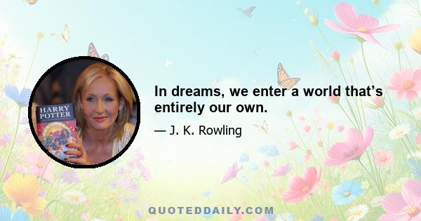 In dreams, we enter a world that’s entirely our own.