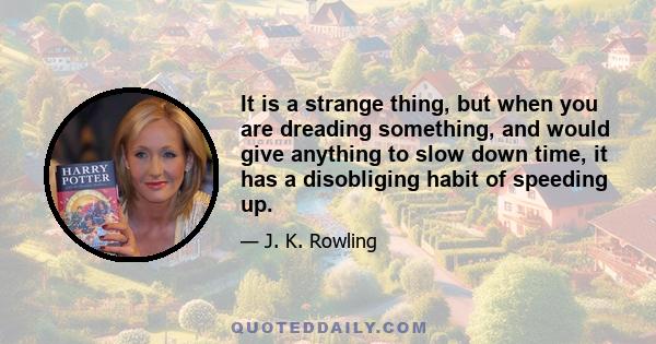 It is a strange thing, but when you are dreading something, and would give anything to slow down time, it has a disobliging habit of speeding up.